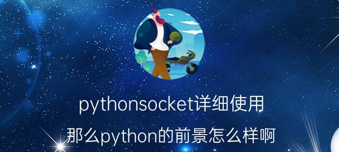 pythonsocket详细使用 那么python的前景怎么样啊？pytho？